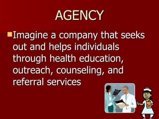 AGENCY Imagine a company that seeks out and helps individuals through health education, outreach, counseling, and referral services 