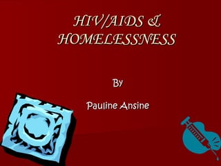 HIV/AIDS & HOMELESSNESS By Pauline Ansine 