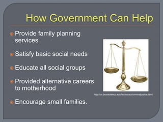How Government Can HelpProvide family planning servicesSatisfy basic social needsEducate all social groupsProvided alternative careers to motherhoodEncourage small families.http://ux.brookdalecc.edu/fac/socsci/criminaljustice.html