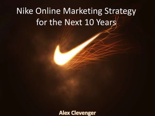 Nike Online Marketing Strategy for the Next 10 Years Alex Clevenger 