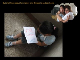 But she thinks about her mother  and decides to go back home