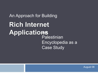  An Approach for Building Rich Internet Applications withPalestinian Encyclopedia as a Case Study August 08 