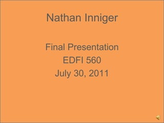 Nathan Inniger Final Presentation EDFI 560 July 30, 2011 