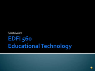 EDFI 560 Educational Technology Sarah Askins 