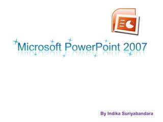 Microsoft PowerPoint 2007 By Indika Suriyabandara 
