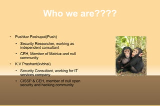 Who we are???? <ul><li>Pushkar Pashupat(Push) </li></ul><ul><ul><li>Security Researcher, working as independent consultant...