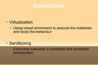 Automation <ul><li>Virtualization </li></ul><ul><ul><li>Using virtual enviroment to execute the malwares and study the beh...