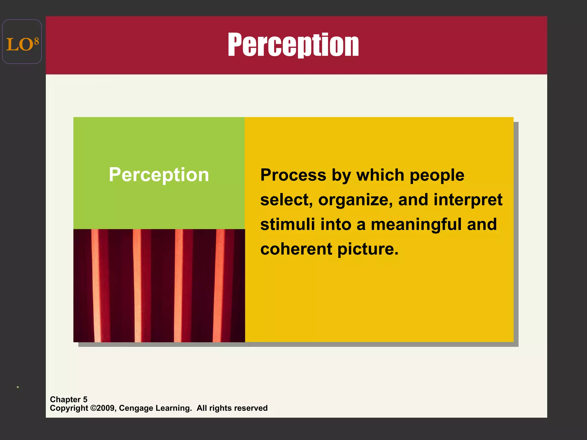 Perception  LO 8 Perception Process by which people select, organize, and interpret stimuli into a meaningful and coherent picture. 