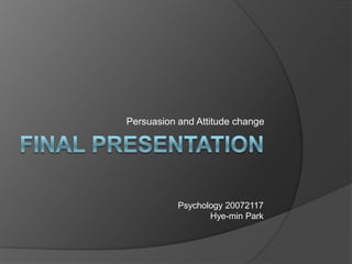 Persuasion and Attitude change




           Psychology 20072117
                  Hye-min Park
 