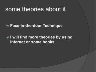 some theories about it

   Face-in-the-door Technique

   I will find more theories by using
    internet or some books
 
