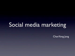 Social media marketing
                ChanYong Jung
 