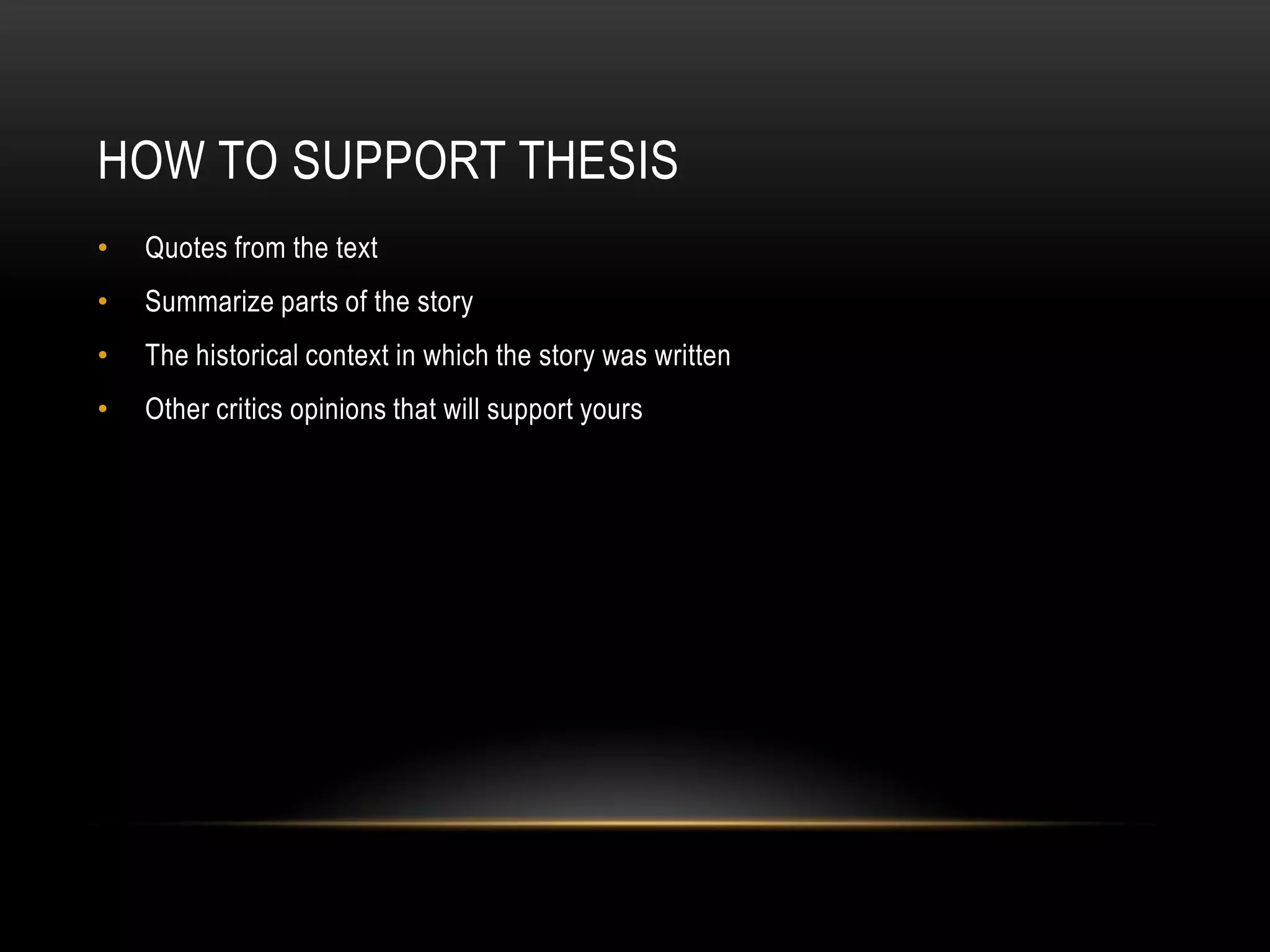 HOW TO SUPPORT THESIS
•   Quotes from the text
•   Summarize parts of the story
•   The historical context in which the story was written
•   Other critics opinions that will support yours
 