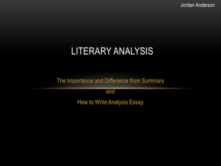 Jordan Anderson




     LITERARY ANALYSIS

The Importance and Difference from Summary
                   and
        How ...