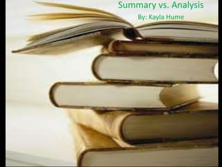 Summary vs. Analysis
    By: Kayla Hume
 