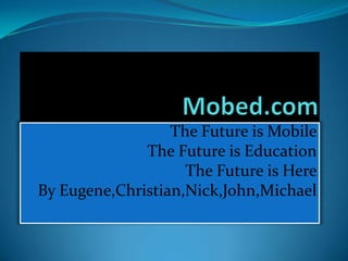 The Future is Mobile
              The Future is Education
                    The Future is Here
By Eugene,Christian,Nick,John,Michael
 