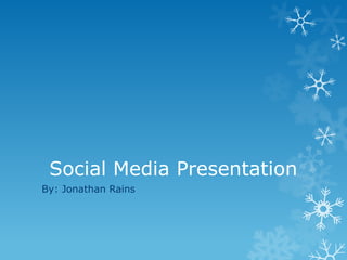 Social Media Presentation
By: Jonathan Rains
 