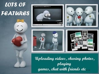 Uploading videos, sharing photos,
playing
games, chat with friends etc…
LOTS OF
FEATURES
 