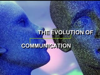 THE EVOLUTION OF
COMMUNICATION
THE EVOLUTION OF
COMMUNICATION
 