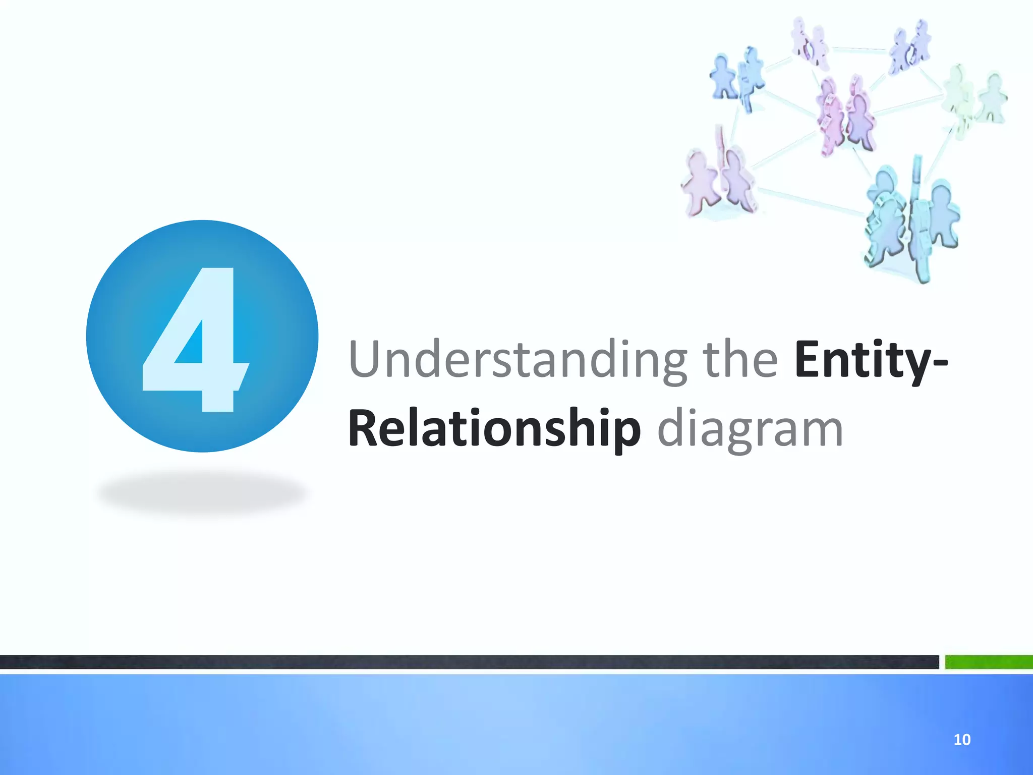 Understanding the Entity-
Relationship diagram




                            10
 