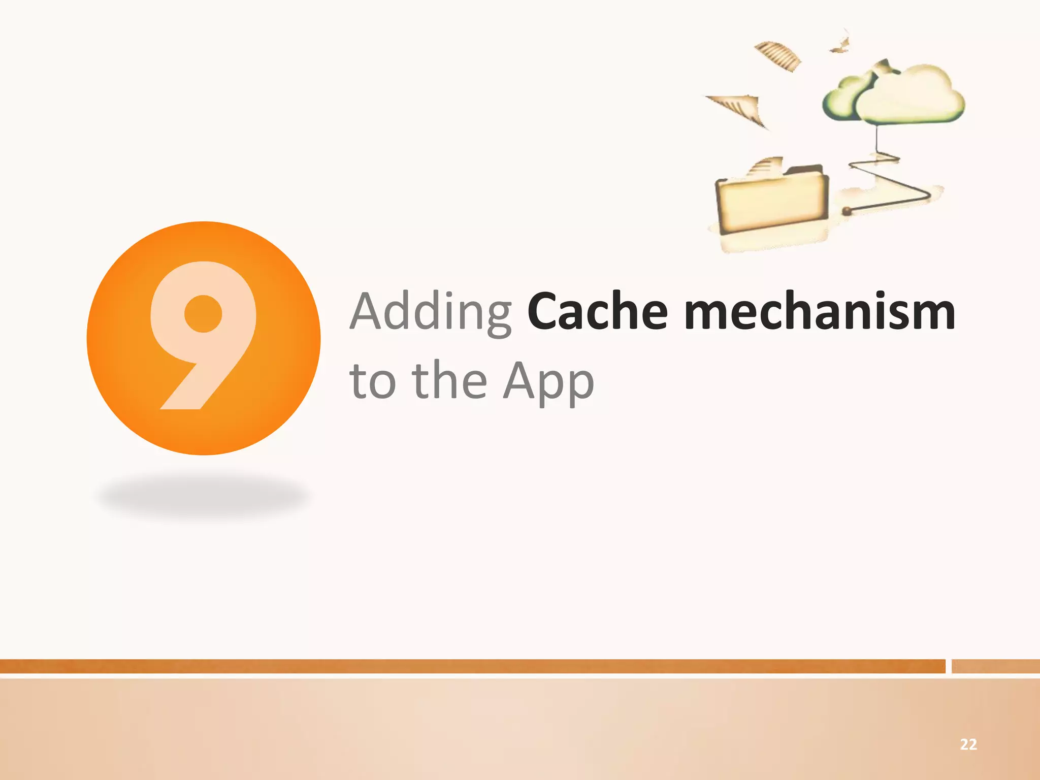 Adding Cache mechanism
to the App




                         22
 