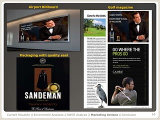 Airport Billboard                                        Golf magazine




         Packaging with quality seal




Current Situation || Environment Analyses || SWOT Analysis || Marketing Actions || Conclusion   16
 