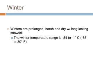 Winter


   Winters are prolonged, harsh and dry w/ long lasting
    snowfall
     The winter temperature range is -54 to -1° C (-65
      to 30° F).
 