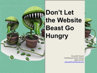 Don’t Let
the Website
Beast Go
Hungry

             Gwyneth Stupar
     Northbrook Public Library
                 @gwynonite
     gstupar@northbrook.info
 