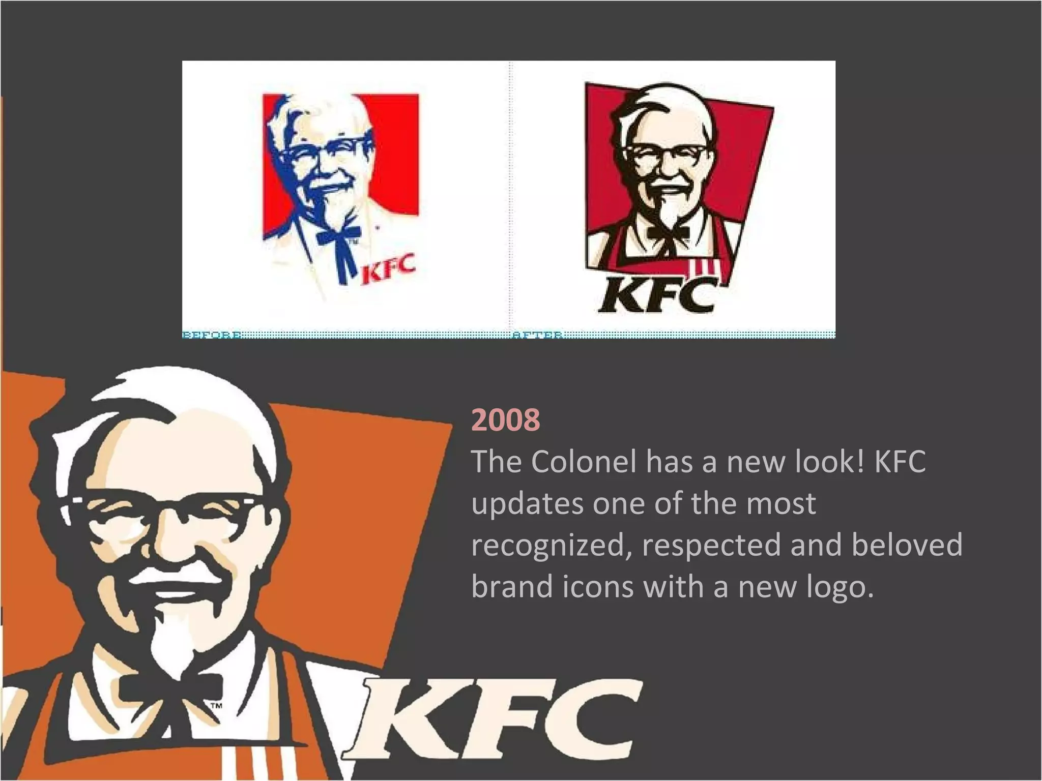 2008
The Colonel has a new look! KFC
updates one of the most
recognized, respected and beloved
brand icons with a new logo.
 