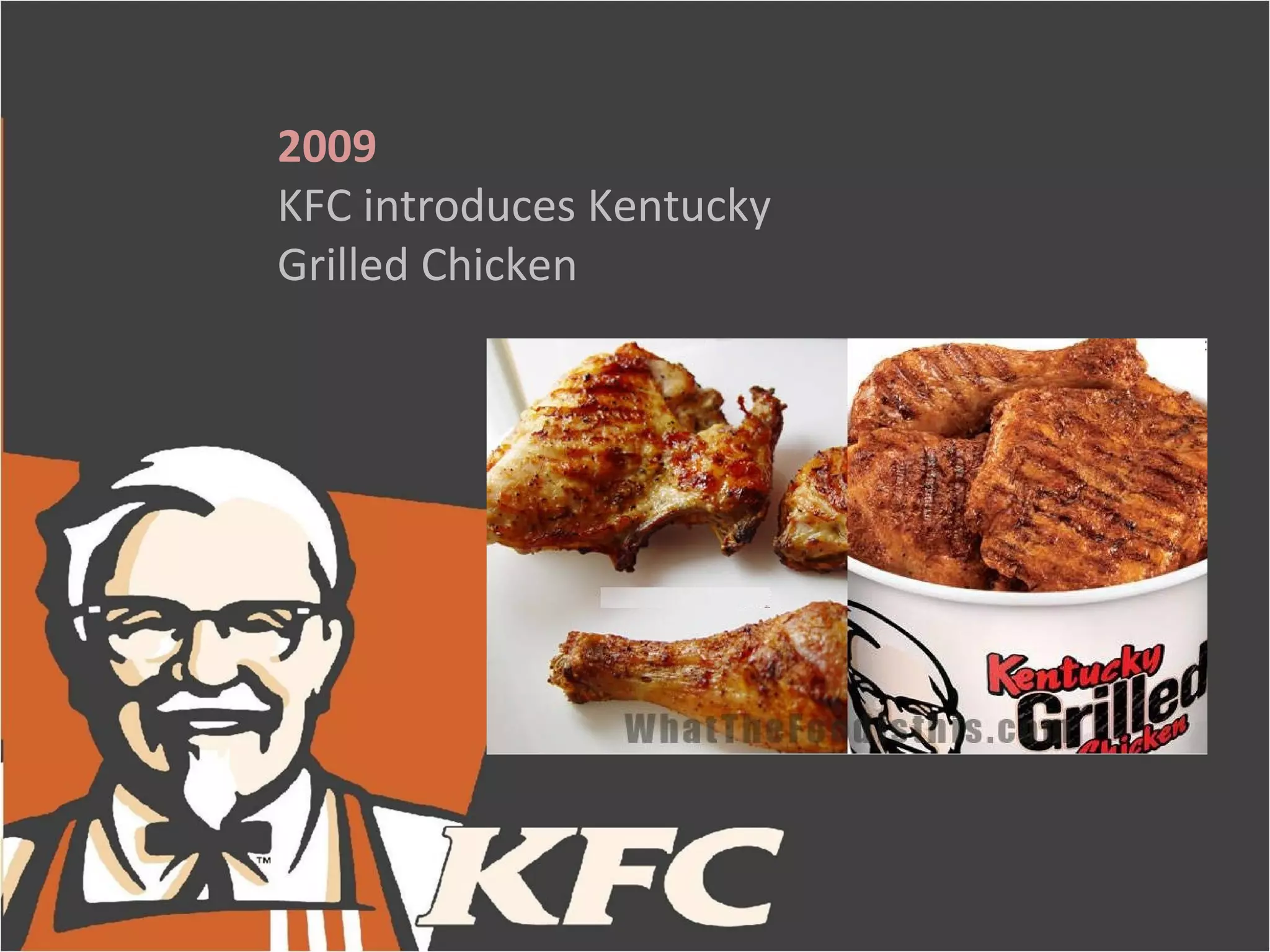 2009
KFC introduces Kentucky
Grilled Chicken
 