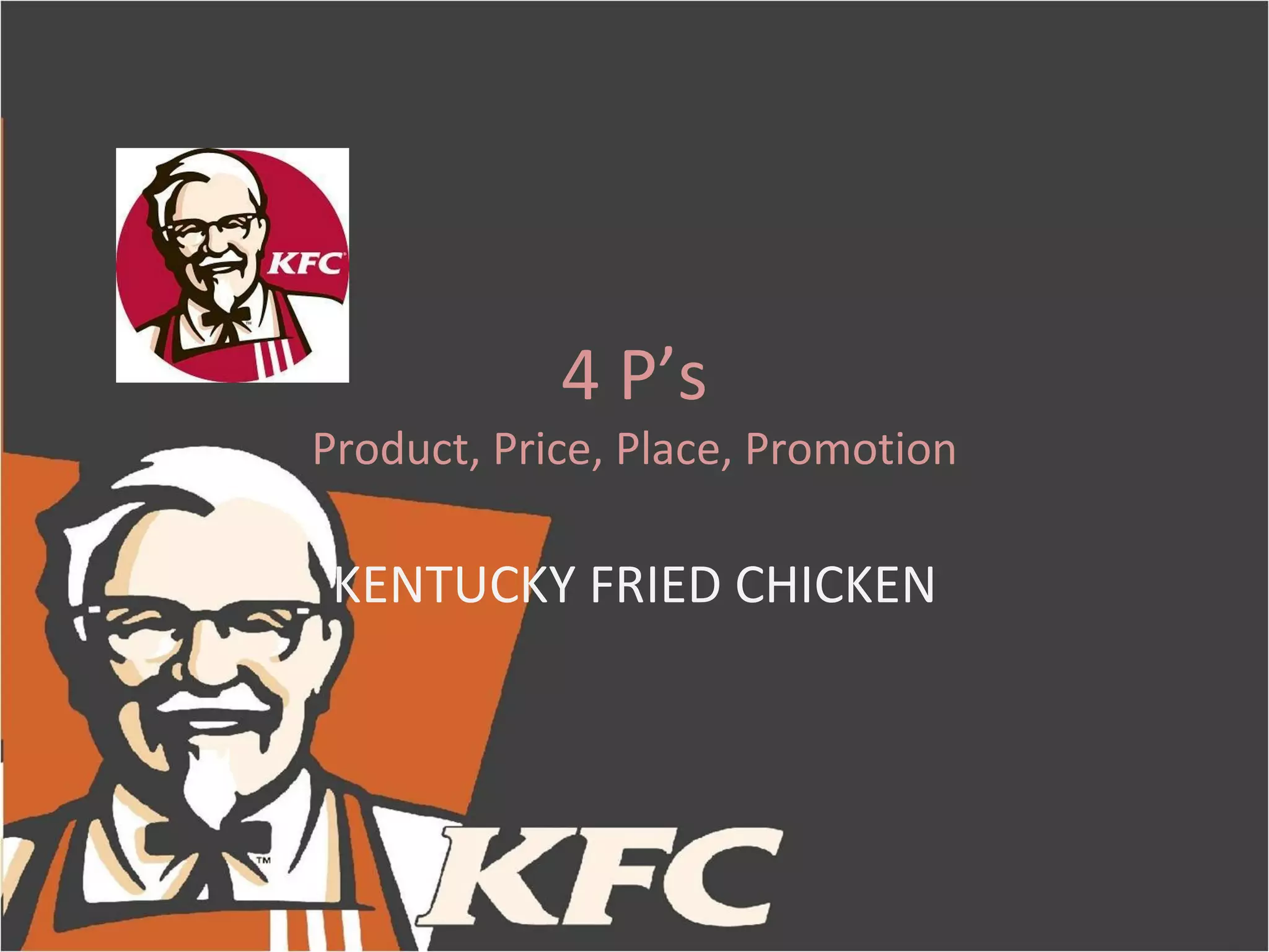4 P’s
Product, Price, Place, Promotion

 KENTUCKY FRIED CHICKEN
 