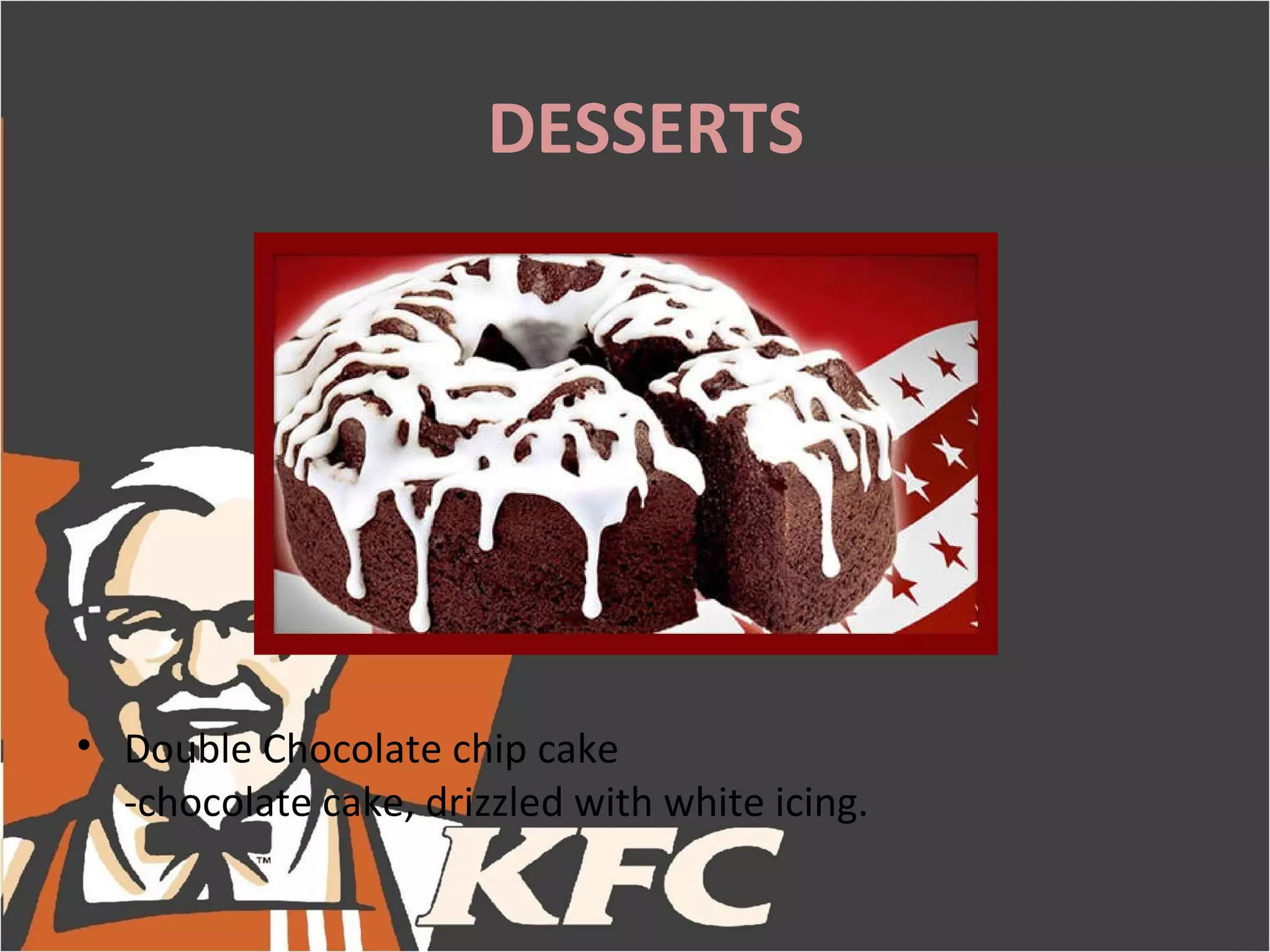 DESSERTS




• Double Chocolate chip cake
  -chocolate cake, drizzled with white icing.
 