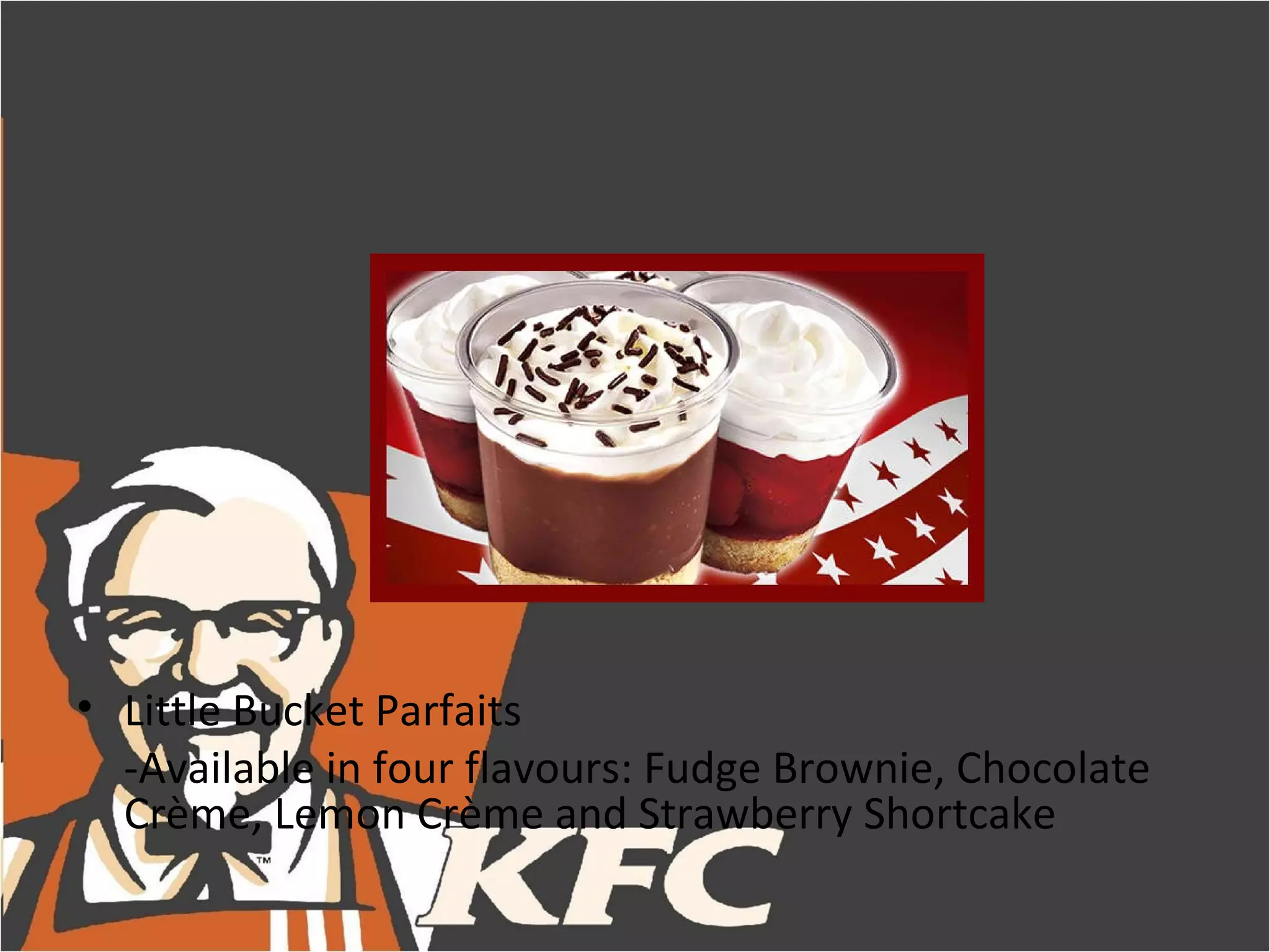 • Little Bucket Parfaits
  -Available in four flavours: Fudge Brownie, Chocolate
  Crème, Lemon Crème and Strawberry Shortcake
 