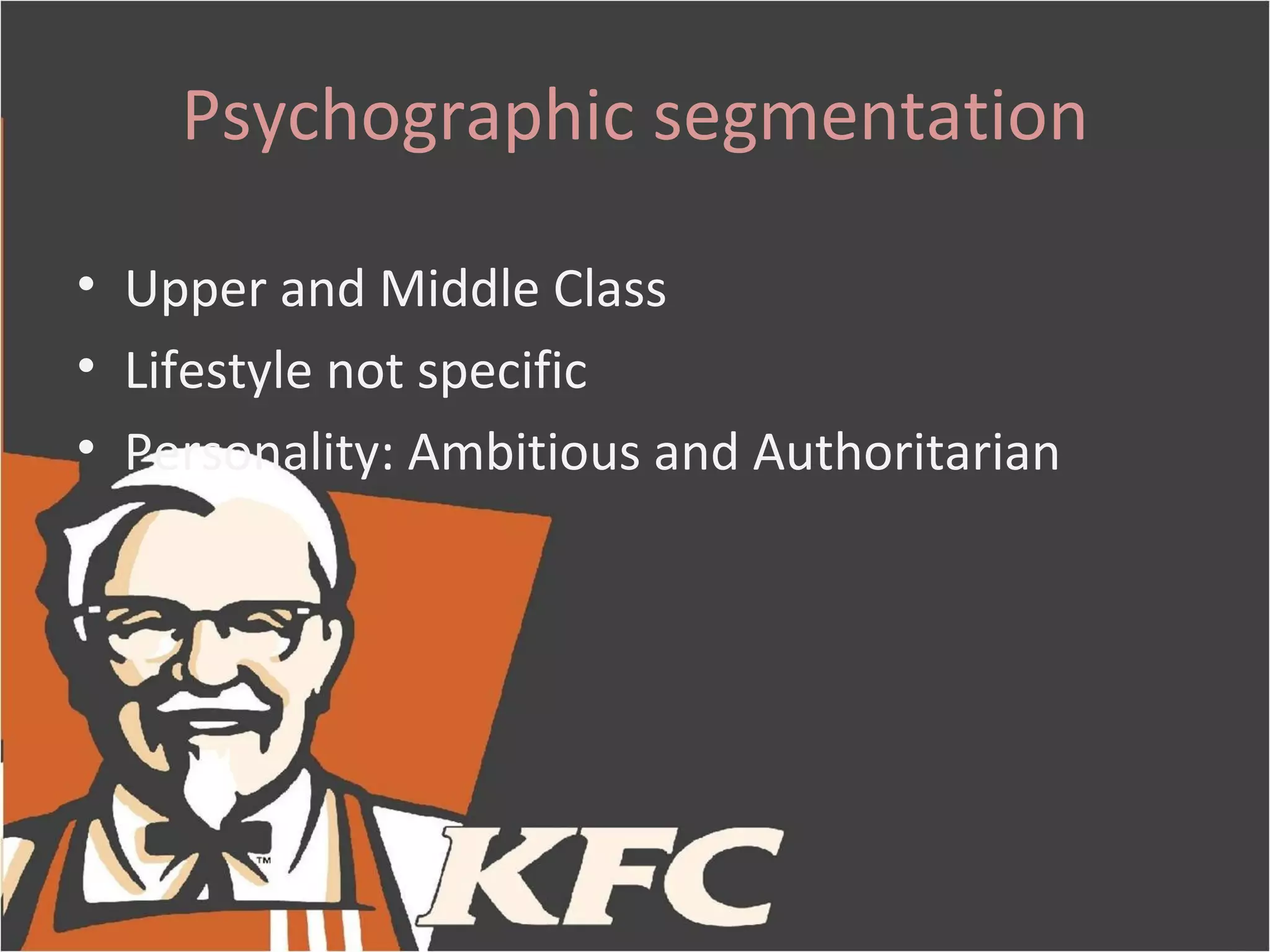 Psychographic segmentation

• Upper and Middle Class
• Lifestyle not specific
• Personality: Ambitious and Authoritarian
 