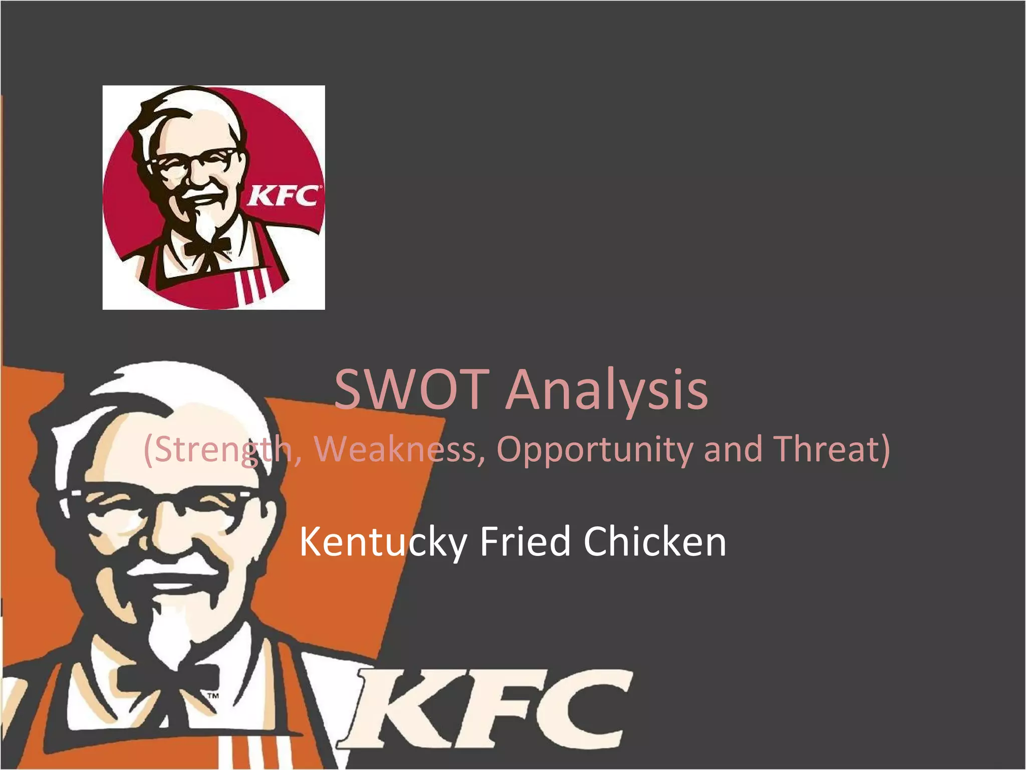 SWOT Analysis
(Strength, Weakness, Opportunity and Threat)

         Kentucky Fried Chicken
 
