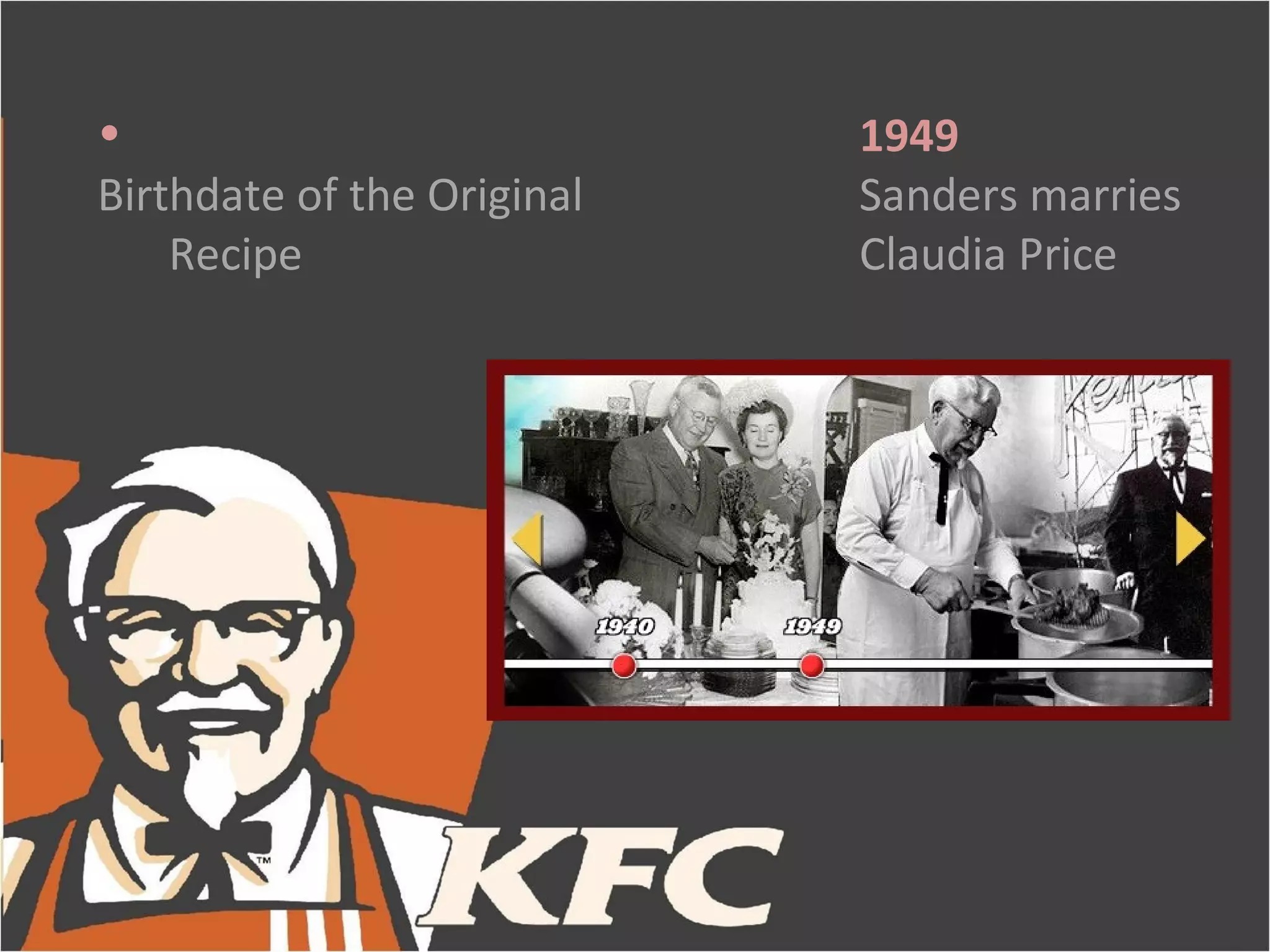 •                           1949
Birthdate of the Original   Sanders marries
    Recipe                  Claudia Price
 