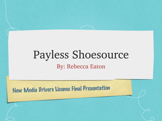 Payless Shoesource
                    By: Rebecca Eaton



New Med ia Drivers License Final Presentation
 