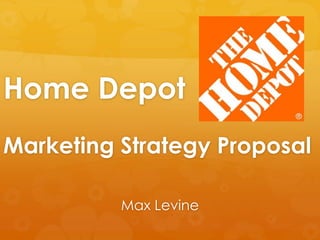 Home Depot
Marketing Strategy Proposal

          Max Levine
 