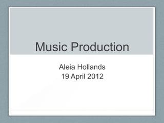 Music Production
    Aleia Hollands
    19 April 2012
 