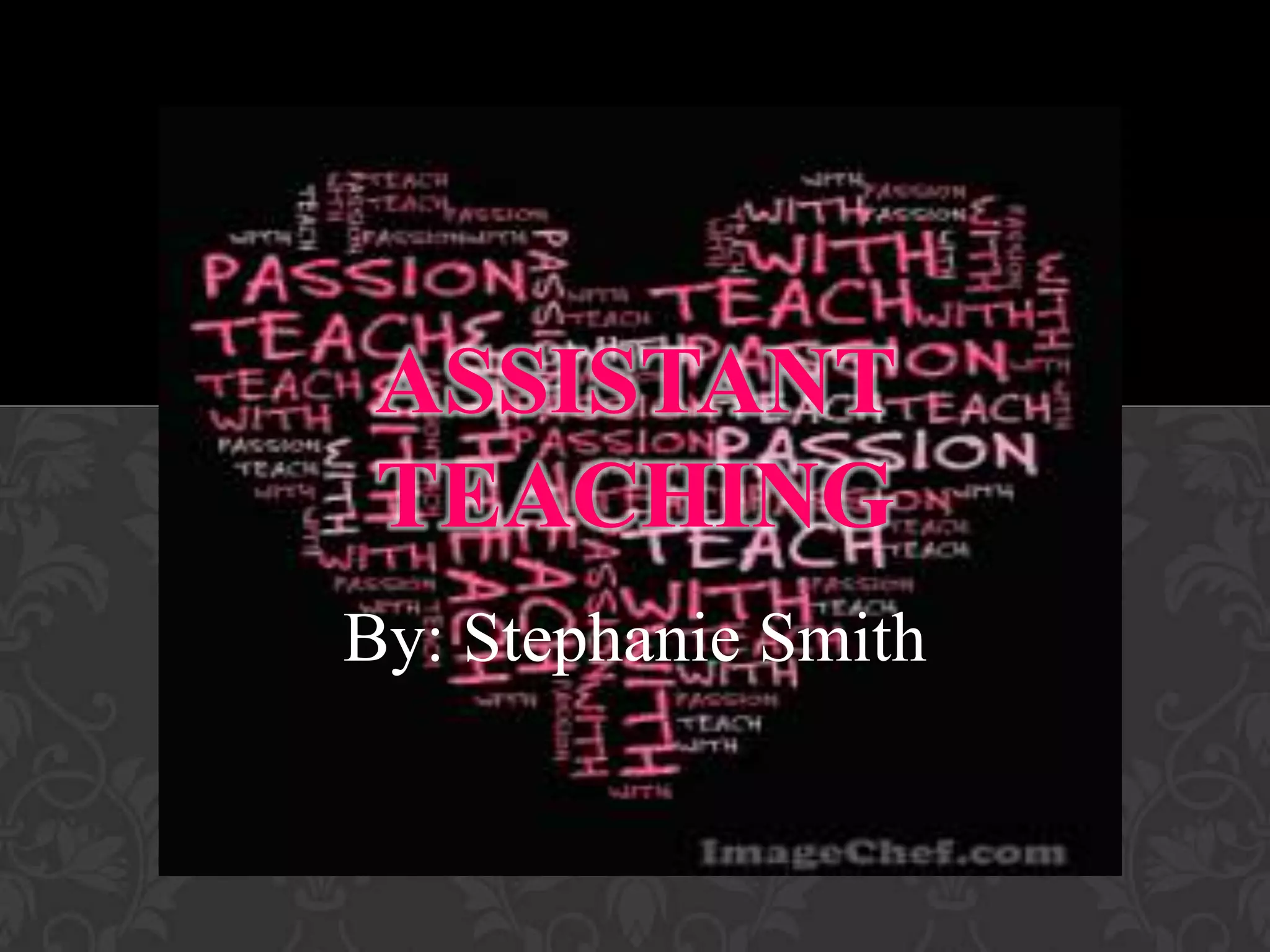 ASSISTANT
TEACHING
By: Stephanie Smith