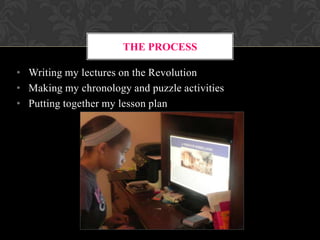 THE PROCESS
• Writing my lectures on the Revolution
• Making my chronology and puzzle activities
• Putting together my lesson plan