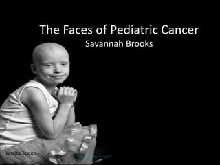 The Faces of Pediatric Cancer
                       Spread the Word
                         Savannah Brooks




Jessica Stapor
 