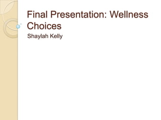 Final Presentation: Wellness
Choices
Shaylah Kelly
 