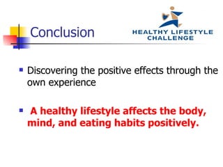 Conclusion

   Discovering the positive effects through the
    own experience

   A healthy lifestyle affects the body,
    mind, and eating habits positively.
 