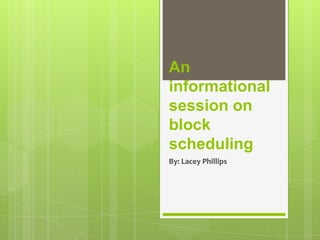 An
informational
session on
block
scheduling
By: Lacey Phillips
 