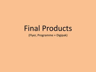 Final Products
 (Flyer, Programme + Digipak)
 