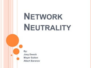 NETWORK
NEUTRALITY

By:
Joey Dweck
Mayer Sutton
Albert Baranov
 
