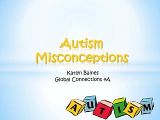 Autism
Misconceptions
      Katlyn Baines
  Global Connections 4A
 