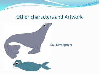 Other characters and Artwork



              Seal Development
 