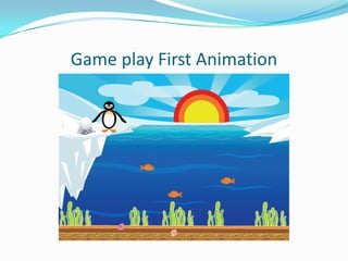 Game play First Animation
 
