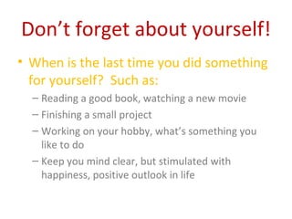 Don’t forget about yourself!
• When is the last time you did something
  for yourself? Such as:
  – Reading a good book, w...